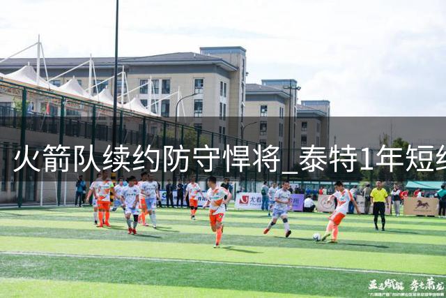 火箭队续约防守悍将 泰特1年短约留守休斯顿
